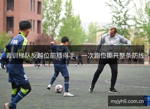 青训梯队反越位前插得手，一次跑位撕开整条防线